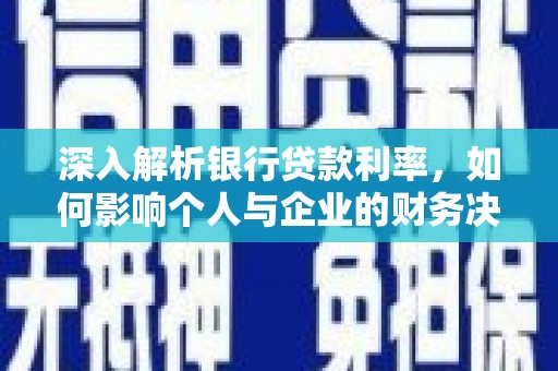 江干深入解析银行贷款利率，如何影响个人与企业的财务决策