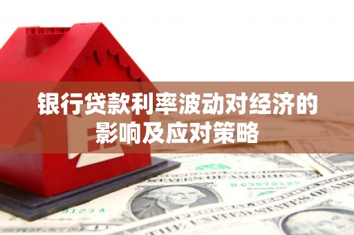 蒲县银行贷款利率波动对经济的影响及应对策略