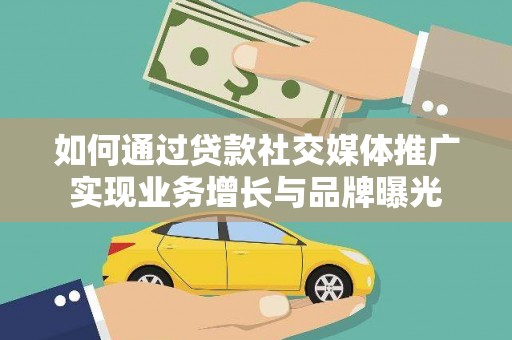 平舆如何通过贷款社交媒体推广实现业务增长与品牌曝光
