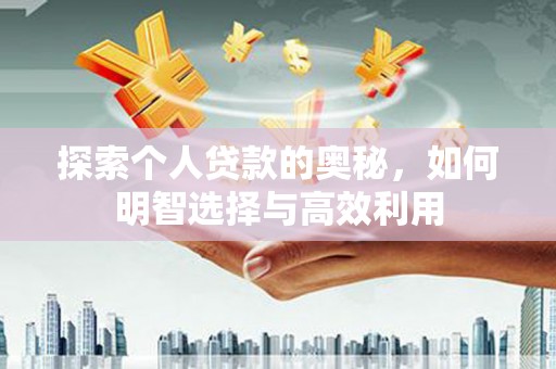 沙湾探索个人贷款的奥秘，如何明智选择与高效利用