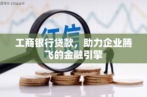 新河工商银行贷款，助力企业腾飞的金融引擎