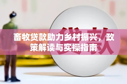 宁明畜牧贷款助力乡村振兴，政策解读与实操指南