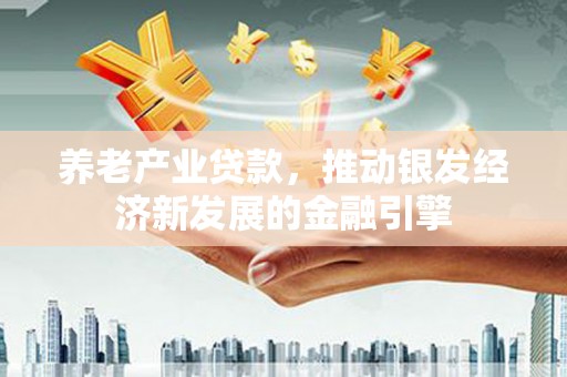 东兰养老产业贷款，推动银发经济新发展的金融引擎