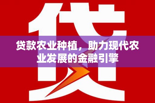 太仆寺旗贷款农业种植，助力现代农业发展的金融引擎