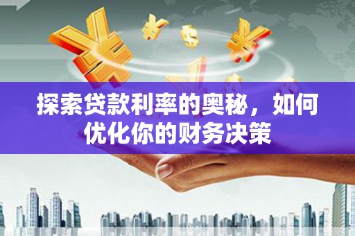安顺探索贷款利率的奥秘，如何优化你的财务决策