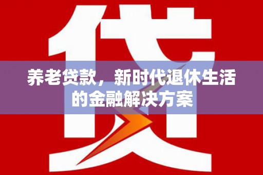 大竹养老贷款，新时代退休生活的金融解决方案