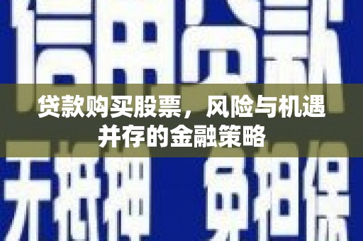 依兰贷款购买股票，风险与机遇并存的金融策略