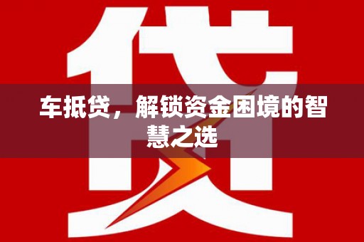 台西车抵贷，解锁资金困境的智慧之选