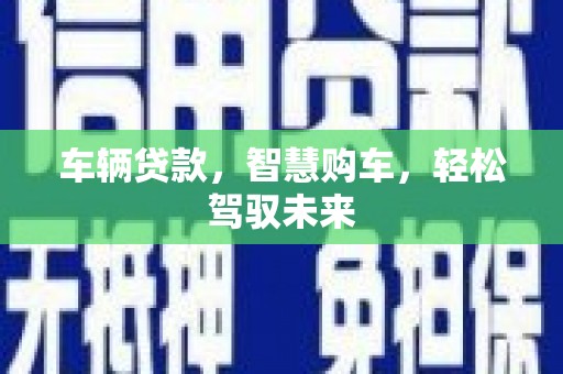秀山车辆贷款，智慧购车，轻松驾驭未来