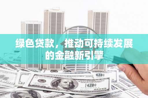 海原绿色贷款，推动可持续发展的金融新引擎
