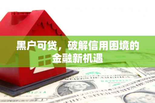 曲江黑户可贷，破解信用困境的金融新机遇