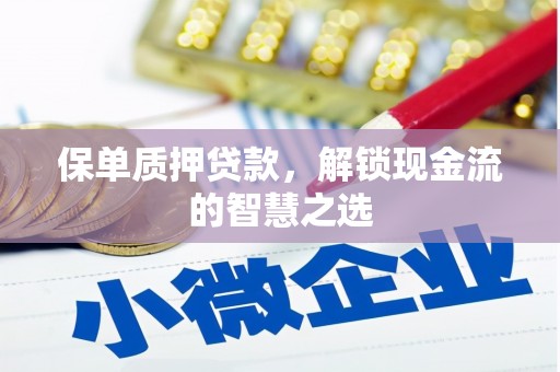 泾阳保单质押贷款，解锁现金流的智慧之选