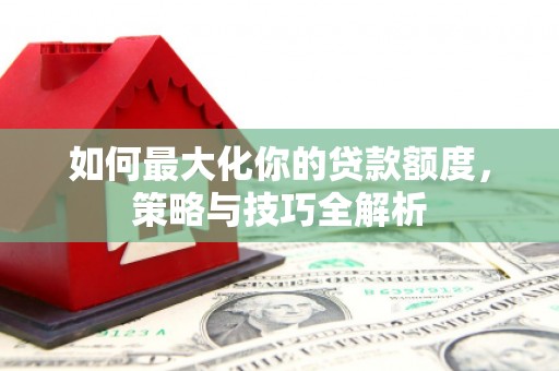 定陶如何最大化你的贷款额度，策略与技巧全解析