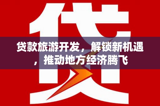 噶尔贷款旅游开发，解锁新机遇，推动地方经济腾飞