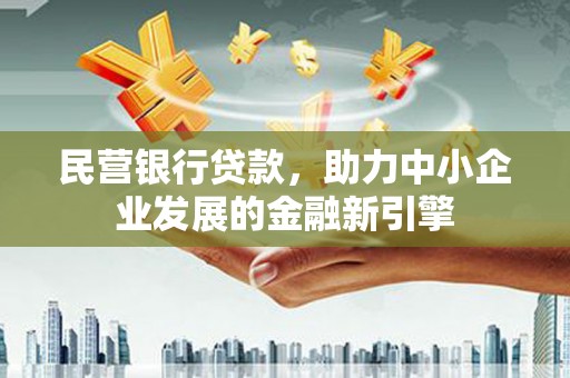 睢阳民营银行贷款，助力中小企业发展的金融新引擎