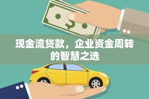 长滨现金流贷款，企业资金周转的智慧之选