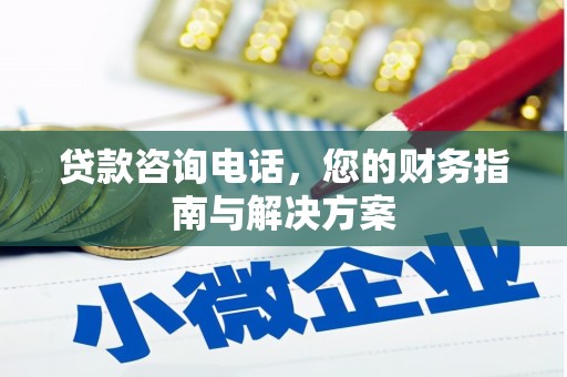 潮安贷款咨询电话，您的财务指南与解决方案
