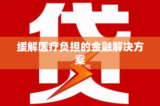 嵊州缓解医疗负担的金融解决方案