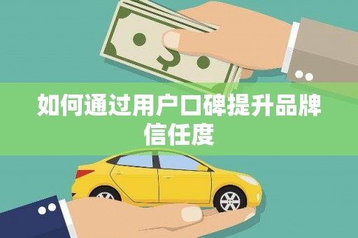 漯河如何通过用户口碑提升品牌信任度