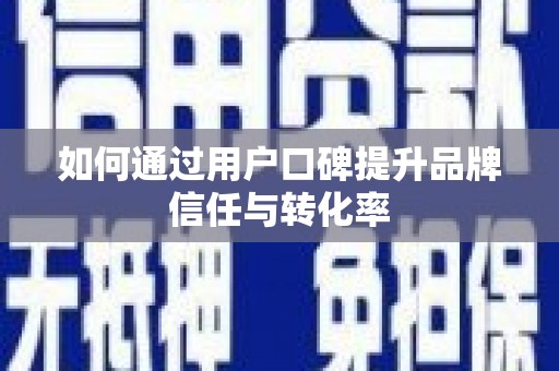 柳东如何通过用户口碑提升品牌信任与转化率