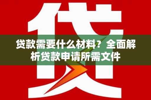 屏南贷款需要什么材料?全面解析贷款申请所需文件 屏南贷款需要什么材料?全面解析贷款申请所需文件