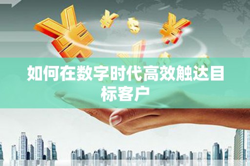甘孜如何在数字时代高效触达目标客户