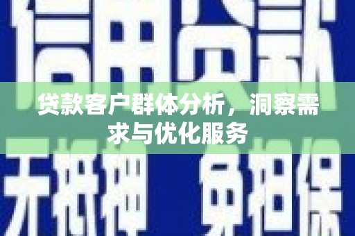迁安市贷款客户群体分析，洞察需求与优化服务